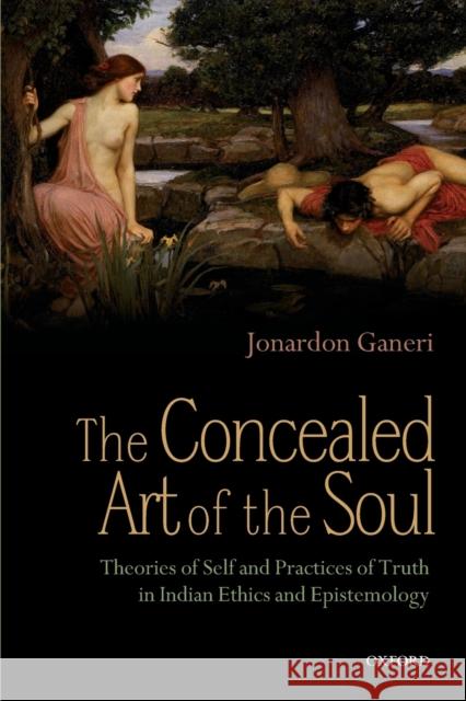 The Concealed Art of the Soul: Theories of Self and Practices of Truth in Indian Ethics and Epistemology Ganeri, Jonardon 9780199658596  - książka