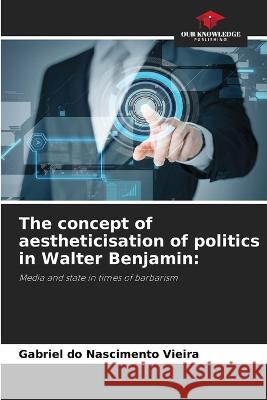 The concept of aestheticisation of politics in Walter Benjamin Gabriel Do Nascimento Vieira   9786206237570 Our Knowledge Publishing - książka