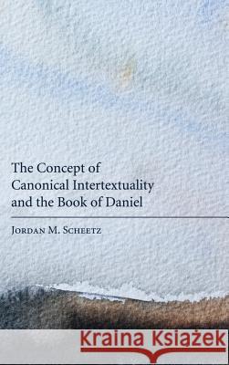 The Concept of Canonical Intertextuality and the Book of Daniel Jordan M Scheetz 9781498256568 Pickwick Publications - książka
