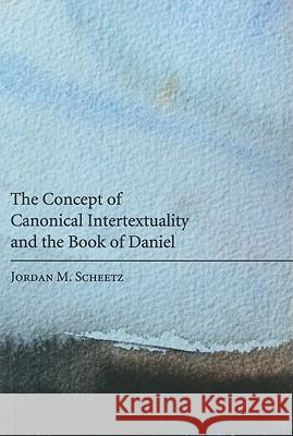 The Concept of Canonical Intertextuality and the Book of Daniel Jordan M. Scheetz 9781608995165 Pickwick Publications - książka