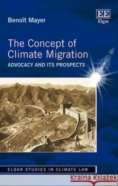 The Concept of Climate Migration: Advocacy and its Prospects Benoit Mayer   9781786431721 Edward Elgar Publishing Ltd - książka