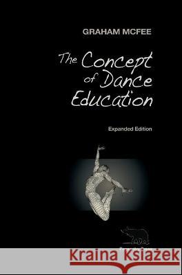 The Concept of Dance Education: Expanded Edition Graham McFee   9780578221441 Pageantry Press - książka