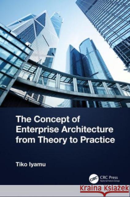 The Concept of Enterprise Architecture from Theory to Practice Tiko (Cape Peninsula University of Technology, Cape Town, South Africa) Iyamu 9781032488073 Taylor & Francis Ltd - książka