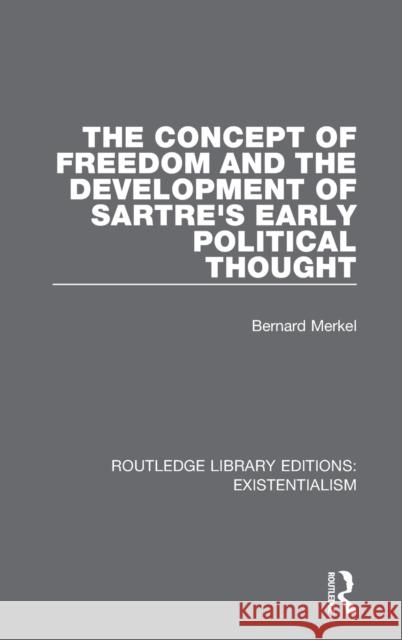 The Concept of Freedom and the Development of Sartre's Early Political Thought Bernard Merkel 9780367110468 Routledge - książka