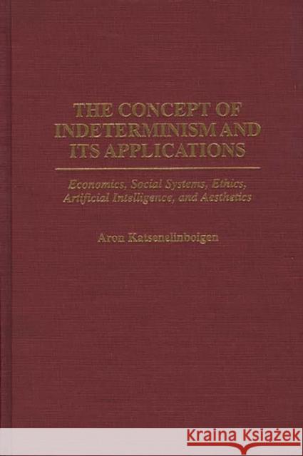 The Concept of Indeterminism and Its Applications: Economics, Social Systems, Ethics, Artificial Intelligence, and Aesthetics Katsenelinboigen, Aron 9780275957889 Praeger Publishers - książka
