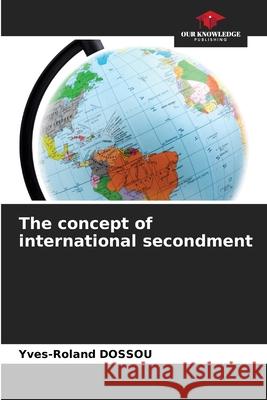 The concept of international secondment Yves-Roland Dossou 9786207887767 Our Knowledge Publishing - książka