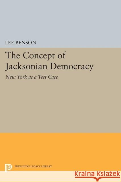 The Concept of Jacksonian Democracy: New York as a Test Case Lee Benson 9780691620923 Princeton University Press - książka