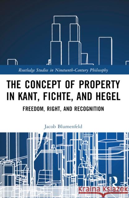The Concept of Property in Kant, Fichte, and Hegel: Freedom, Right, and Recognition Jacob Blumenfeld 9781032575193 Routledge - książka