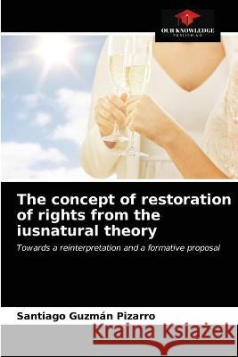 The concept of restoration of rights from the iusnatural theory Santiago Guzmán Pizarro 9786203319712 Our Knowledge Publishing - książka