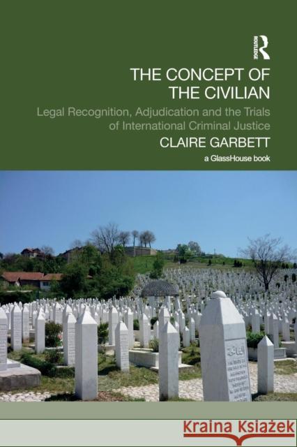 The Concept of the Civilian: Legal Recognition, Adjudication and the Trials of International Criminal Justice Claire Garbett 9781138211292 Routledge - książka