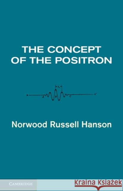 The Concept of the Positron: A Philosophical Analysis Hanson, Norwood Russell 9780521106467 Cambridge University Press - książka