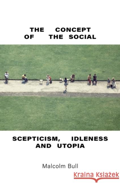 The Concept of the Social: Scepticism, Idleness and Utopia Malcolm Bull 9781844672936 Verso Books - książka