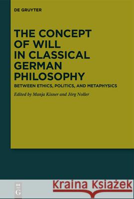 The Concept of Will in Classical German Philosophy: Between Ethics, Politics, and Metaphysics Kisner, Manja 9783110649123 de Gruyter - książka