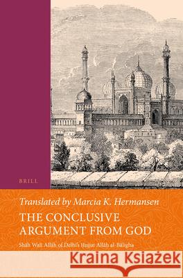 The Conclusive Argument from God: Shāh Walī Allāh of Delhi's Ḥujjat Allāh al-Bāligha Shāh Walī Allāh, Marcia Hermansen 9789004444775 Brill - książka