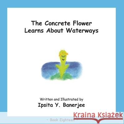The Concrete Flower Learns About Waterways: Book Eighteen Ipsita Y. Banerjee Veena Claudia Zbar Marta Caduhada 9781989372494 Golden Horseshoe Publishing Company - książka