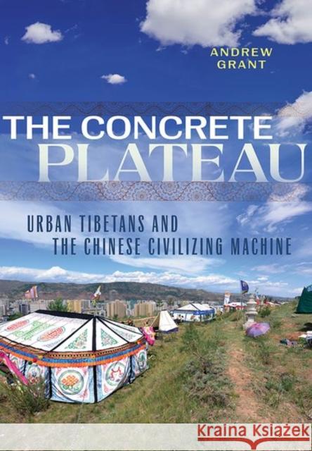 The Concrete Plateau: Urban Tibetans and the Chinese Civilizing Machine Andrew Grant 9781501764097 Cornell University Press - książka