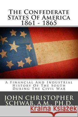 The Confederate States Of America 1861 - 1865: A Financial And Industrial History Of The South During The Civil War Schwab a. M., John Christopher 9781483954479 Createspace - książka