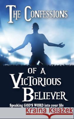 The Confessions of a Victorious Believer: Speaking God's Word into your life Jones, Aaron 9780991575169 Bold Truth Publishing - książka