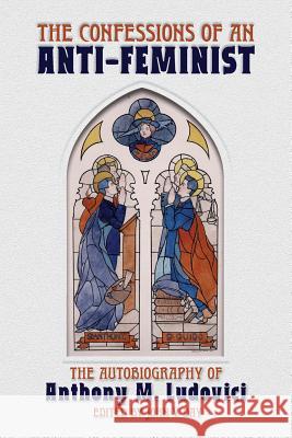 The Confessions of an Anti-Feminist: The Autobiography of Anthony M. Ludovici Anthony M. Ludovici John V. Day 9781940933337 Counter-Currents Publishing - książka