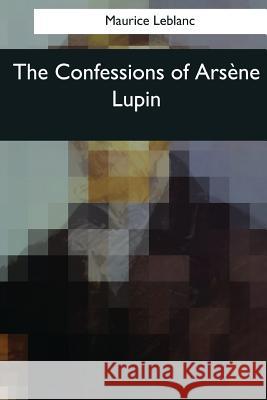 The Confessions of Arsene Lupin Maurice LeBlanc Alexander Teixeira D 9781545043035 Createspace Independent Publishing Platform - książka