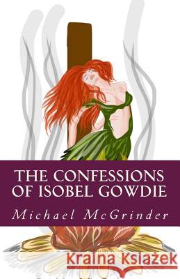 The Confessions of Isobel Gowdie Michael McGrinder 9781533090560 Createspace Independent Publishing Platform - książka