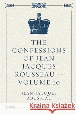The Confessions of Jean Jacques Rousseau - Volume 10 Jean-Jacques Rousseau 9781523823604 Createspace Independent Publishing Platform - książka