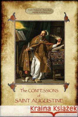 The Confessions of Saint Augustine: An intimate record of a great and pious soul laid bare before God; With Introduction and translation by Edward B. Augustine, Saint 9781911405832 Aziloth Books - książka