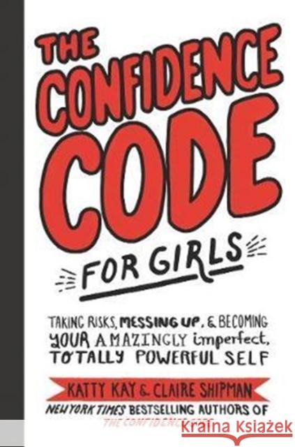 The Confidence Code for Girls: Taking Risks, Messing Up, and Becoming Your Amazingly Imperfect, Totally Powerful Self Katty Kay 9780062796981 HarperCollins Publishers Inc - książka