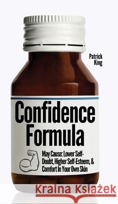 The Confidence Formula: May Cause: Lower Self-Doubt, Higher Self-Esteem, and Comfort In Your Own Skin Patrick King 9781647433116 Pkcs Media, Inc. - książka