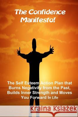 The Confidence Manifesto!: The Self Esteem Action Plan that Burns Negativity from the Past, Builds Inner Strength and Moves You Forward in Life Wolfe, Michael 9781505440232 Createspace - książka