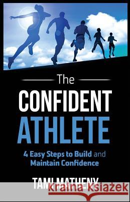 The Confident Athlete: 4 Easy Steps to Build and Maintain Confidence Tami Matheny 9781640851702 Author Academy Elite - książka