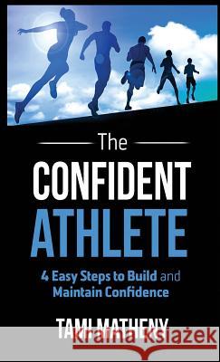 The Confident Athlete: 4 Easy Steps to Build and Maintain Confidence Tami Matheny 9781640851719 Author Academy Elite - książka