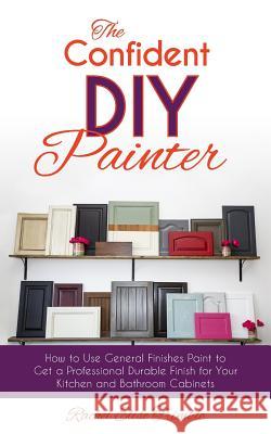 The Confident DIY Painter: How to Use General Finishes Paint to Get a Professional Durable Finish for Your Kitchen and Bathroom Cabinets Rachel Trimble 9781945733130 9-Minute Books - książka
