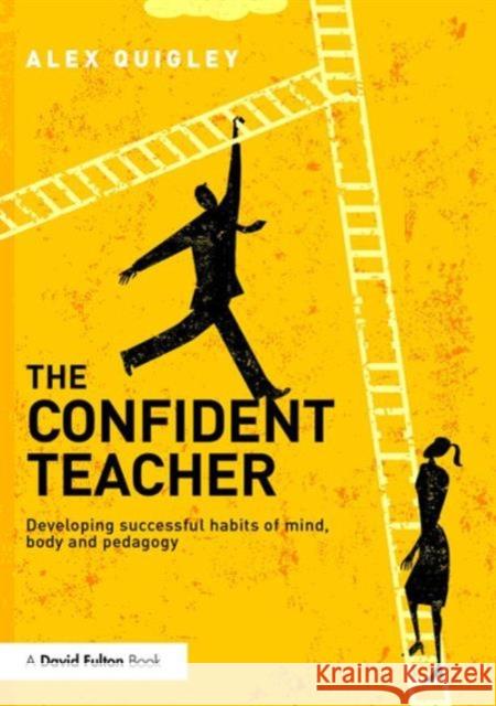 The Confident Teacher: Developing Successful Habits of Mind, Body and Pedagogy Alex Quigley 9781138832343 Routledge - książka