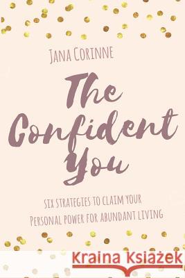 The Confident You: 6 strategies to claim your personal power for abundant living Jana Corinne 9781096426769 Independently Published - książka
