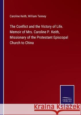 The Conflict and the Victory of Life. Memoir of Mrs. Caroline P. Keith, Missionary of the Protestant Episcopal Church to China Caroline Keith, William Tenney 9783752585124 Salzwasser-Verlag - książka
