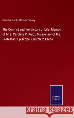 The Conflict and the Victory of Life. Memoir of Mrs. Caroline P. Keith, Missionary of the Protestant Episcopal Church to China Caroline Keith, William Tenney 9783752585131 Salzwasser-Verlag - książka