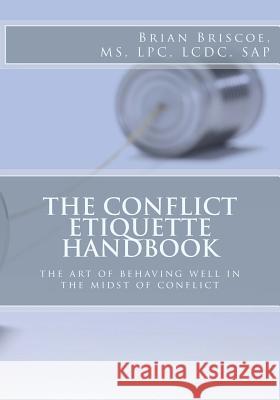 The Conflict Etiquette Handbook: The Art of Behaving Well in the Midst of Conflict Brian Briscoe Renee' Briscoe 9781522900405 Createspace Independent Publishing Platform - książka