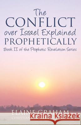 The Conflict over Israel Explained Prophetically: Book II of the Prophetic Revelation Series Graham, Elaine 9781547297467 Createspace Independent Publishing Platform - książka