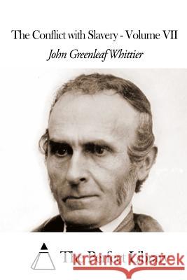 The Conflict with Slavery - Volume VII John Greenleaf Whittier The Perfect Library 9781507811412 Createspace - książka