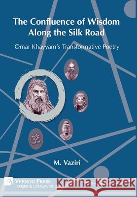 The Confluence of Wisdom Along the Silk Road: Omar Khayyam’s Transformative Poetry Mostafa Vaziri 9781648892578 Vernon Press - książka