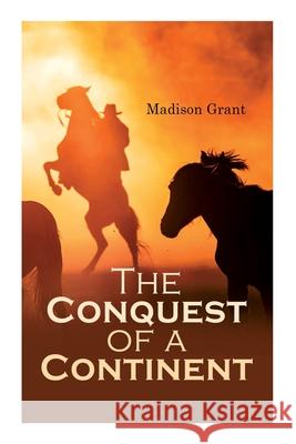 The Conquest of a Continent; or, The Expansion of Races in America Madison Grant 9788027308378 e-artnow - książka