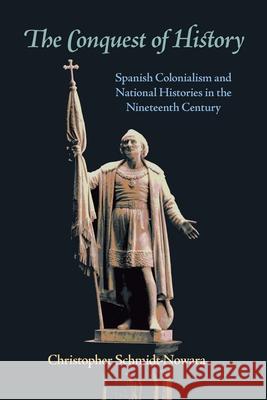 The Conquest of History: Spanish Colonialism and National Histories in the Nineteenth Century Christopher Schmidt-Nowara 9780822959908 University of Pittsburgh Press - książka