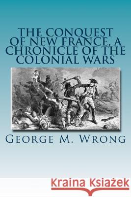 The Conquest of New France, A Chronicle of the Colonial Wars Wrong, George M. 9781535270106 Createspace Independent Publishing Platform - książka