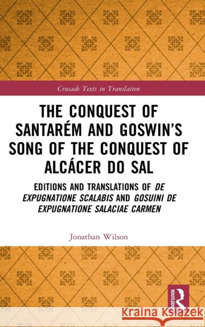 The Conquest of Santarém and Goswin's Song of the Conquest of Alcácer do Sal: Editions and Translations of De expugnatione Scalabis and Gosuini de exp Wilson, Jonathan 9780367753818 Routledge - książka