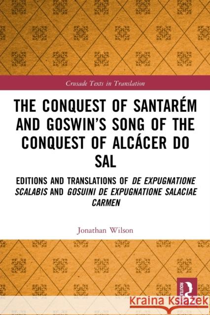 The Conquest of Santarém and Goswin's Song of the Conquest of Alcácer Do Sal: Editions and Translations of de Expugnatione Scalabis and Gosuini de Exp Wilson, Jonathan 9780367753825 Routledge - książka