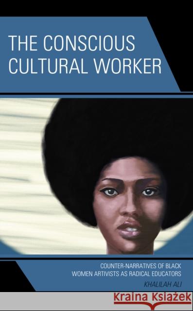The Conscious Cultural Worker: Counter-Narratives of Black Women Artivists as Radical Educators Khalilah Odessa Ali 9781666915372 Lexington Books - książka