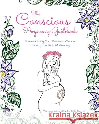 The Conscious Pregnancy Guidebook: Reawakening Our Feminine Wisdom through Birth and Mothering Krystal L. Trammell Krystal L. Trammell 9780578386782 Www.Rethinkbirth.com - książka