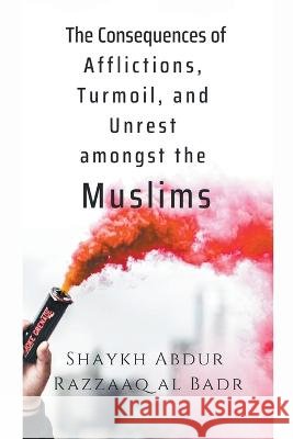The Consequences of Afflictions, Turmoil, and Unrest Amongst the Muslims Shaykh Abdur Razzaaq Al Badr 9798201458898 Heaven on Earth Publications - książka