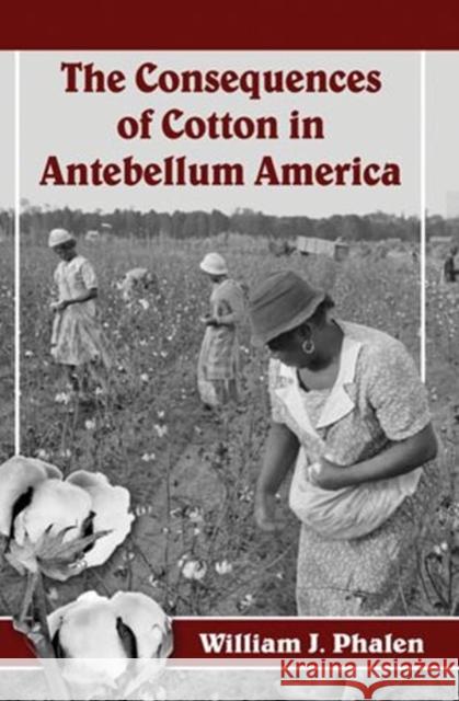 The Consequences of Cotton in Antebellum America William J. Phalen 9780786477005 McFarland & Company - książka